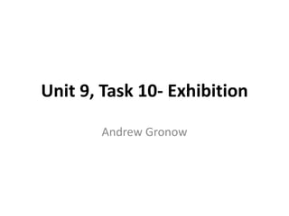 Unit 9, Task 10- Exhibition
Andrew Gronow
 