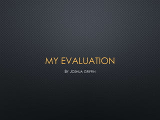 MY EVALUATION
BY JOSHUA GRIFFIN
 