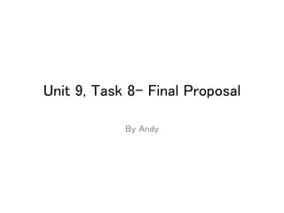 Unit 9, Task 8- Final Proposal
By Andy
 