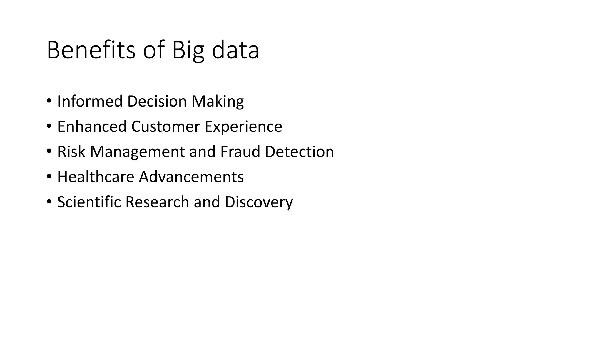 Benefits of Big data
• Informed Decision Making
• Enhanced Customer Experience
• Risk Management and Fraud Detection
• Healthcare Advancements
• Scientific Research and Discovery
 