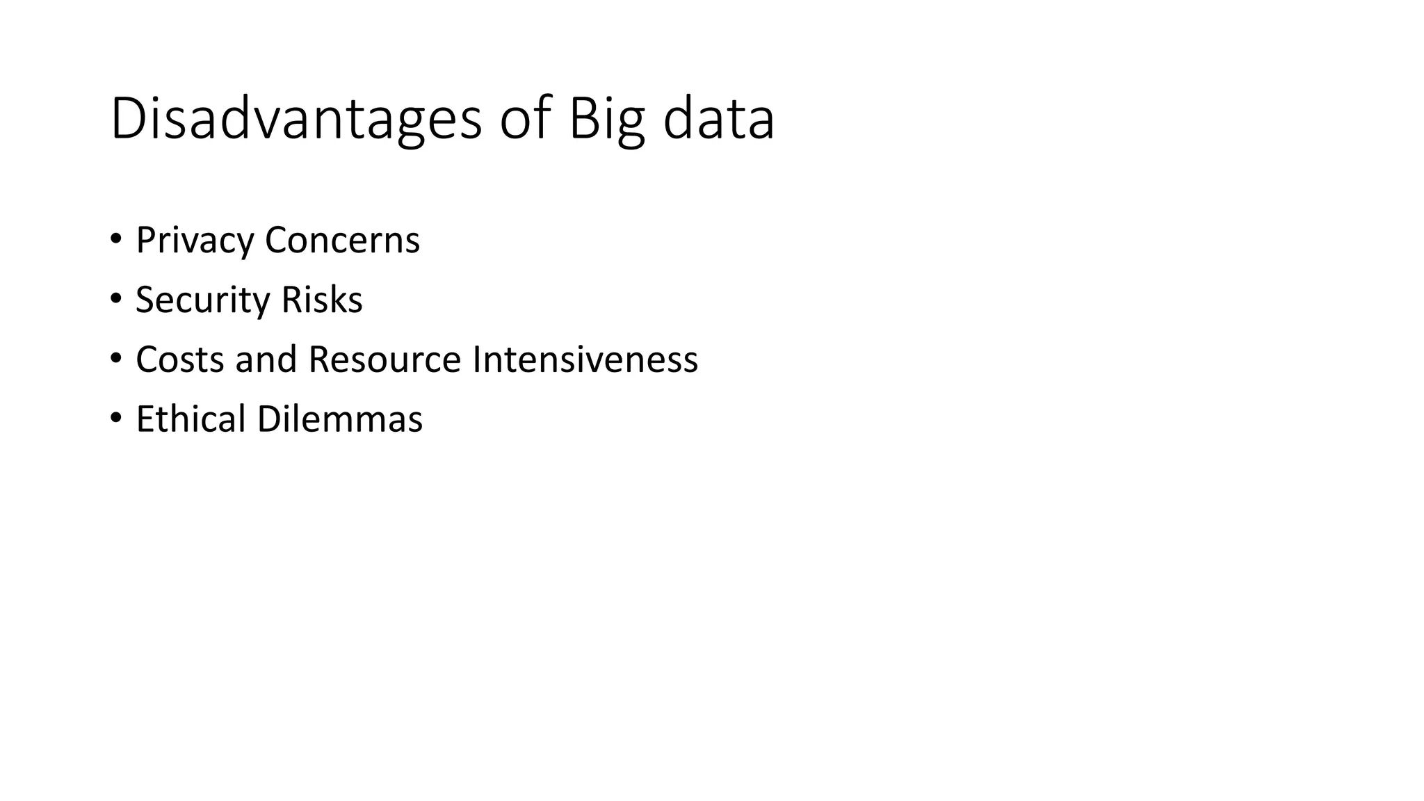 Disadvantages of Big data
• Privacy Concerns
• Security Risks
• Costs and Resource Intensiveness
• Ethical Dilemmas
 