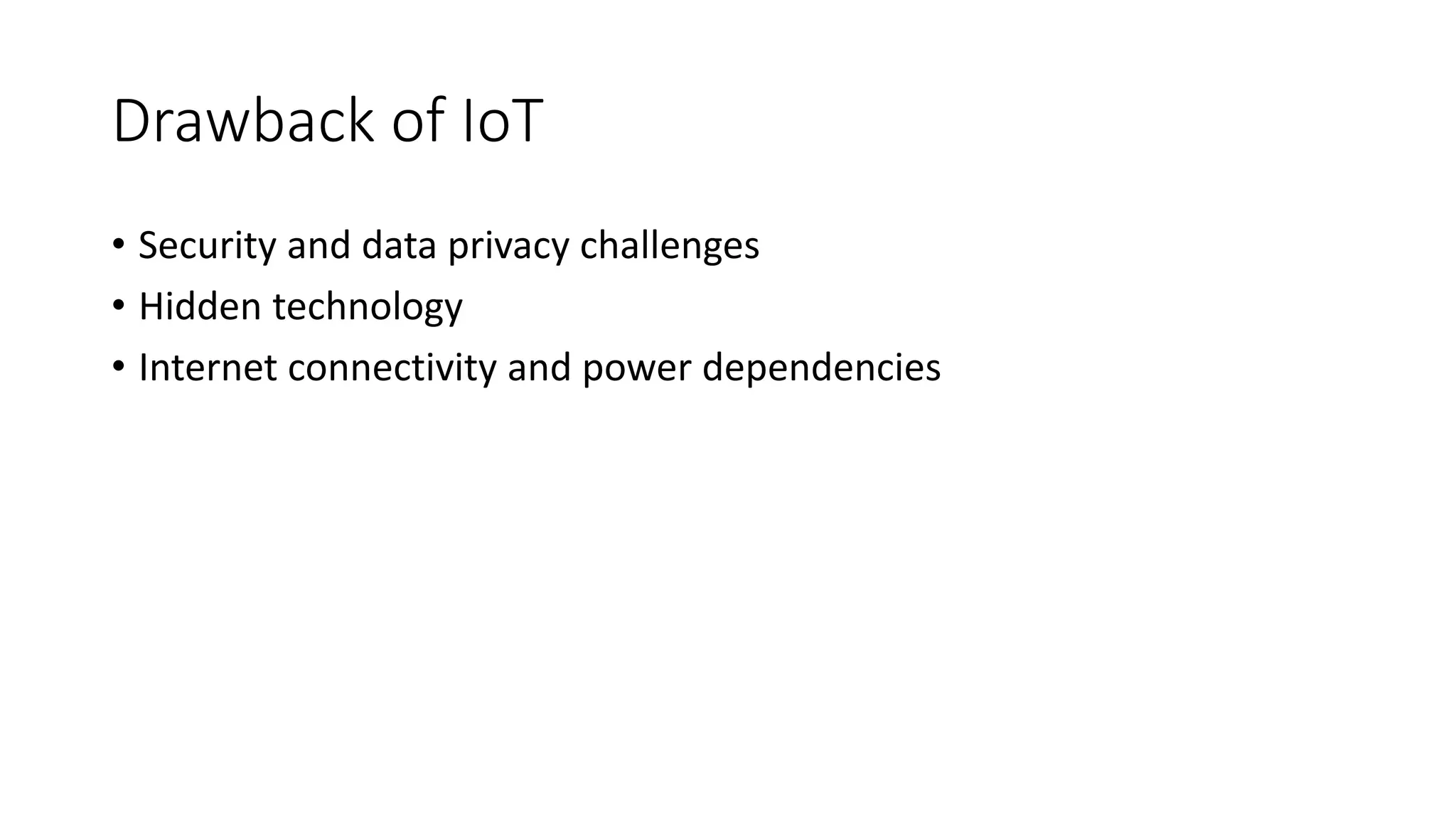 Drawback of IoT
• Security and data privacy challenges
• Hidden technology
• Internet connectivity and power dependencies
 
