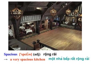 Spacious ['spei∫əs] (adj)
→ a very spacious kitchen
rộng rãi
một nhà bếp rất rộng rãi
 