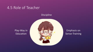 4.5 Role of Teacher
Discipline
Emphasis on
Sense-Training
Play-Way in
Education
 