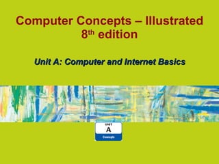 Computer Concepts – Illustrated 8 th  edition Unit A: Computer and Internet Basics 