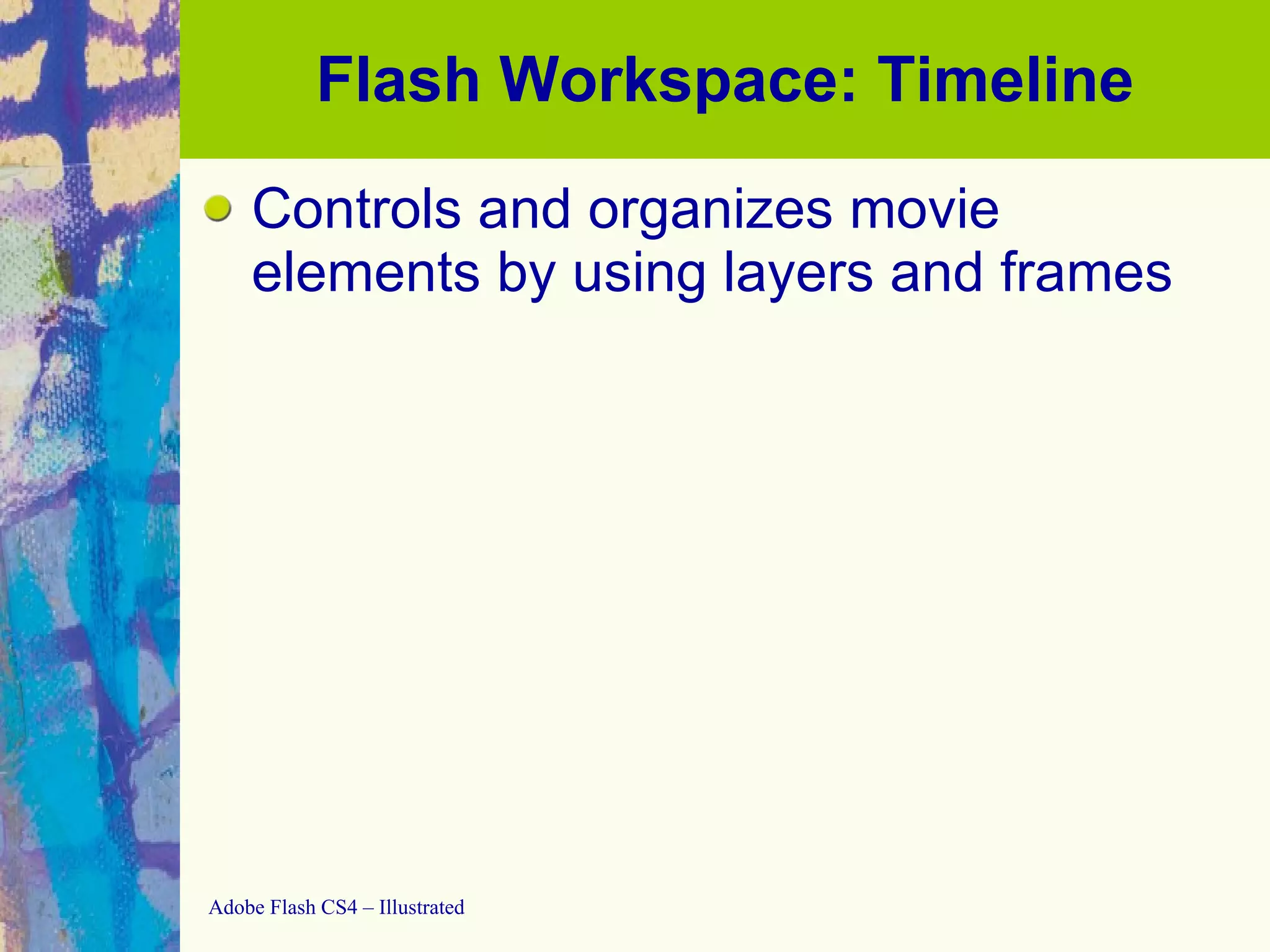 Flash Workspace: Timeline Controls and organizes movie elements by using layers and frames 