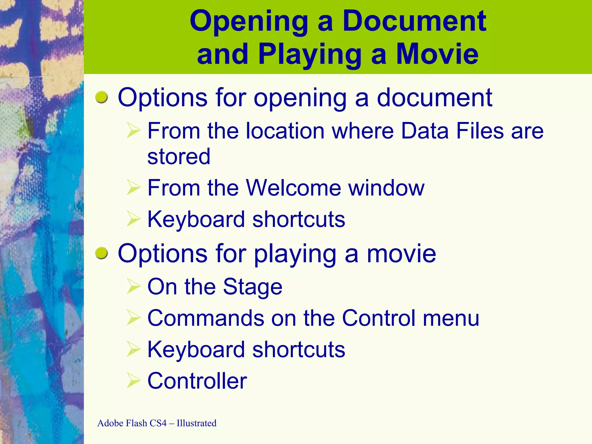 Opening a Document and Playing a Movie Options for opening a document From the location where  Data Files are stored   From the Welcome window Keyboard shortcuts Options for playing a movie On the Stage Commands on the Control menu Keyboard shortcuts Controller 