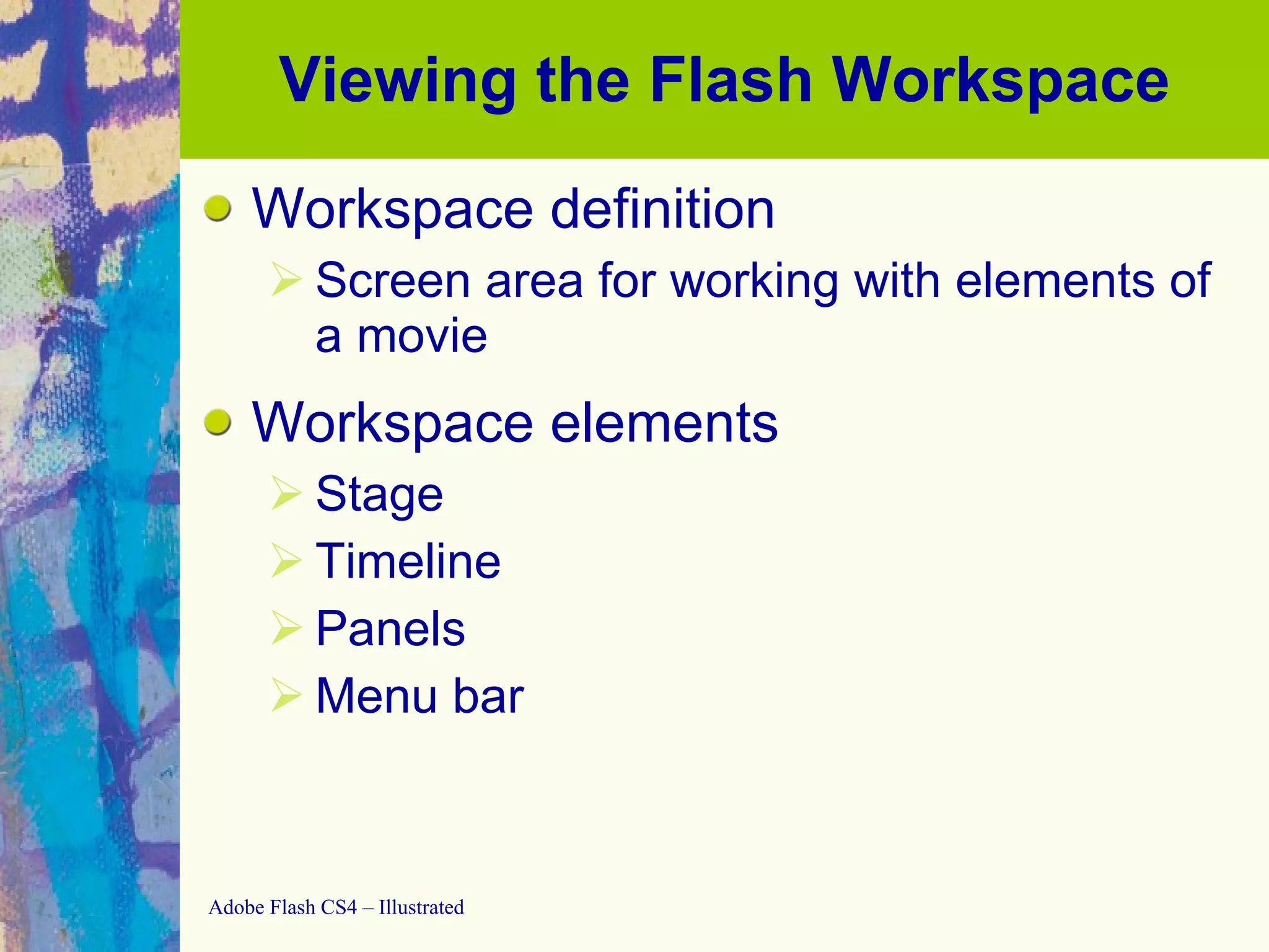 Viewing the Flash Workspace Workspace definition Screen area for working with elements of a movie Workspace elements Stage Timeline Panels Menu bar 