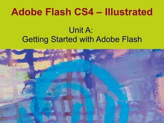 Adobe Flash CS4 – Illustrated Unit A:  Getting Started with Adobe Flash 