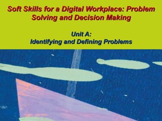 Soft Skills for a Digital Workplace: Problem
       Solving and Decision Making

                    Unit A:
      Identifying and Defining Problems
 