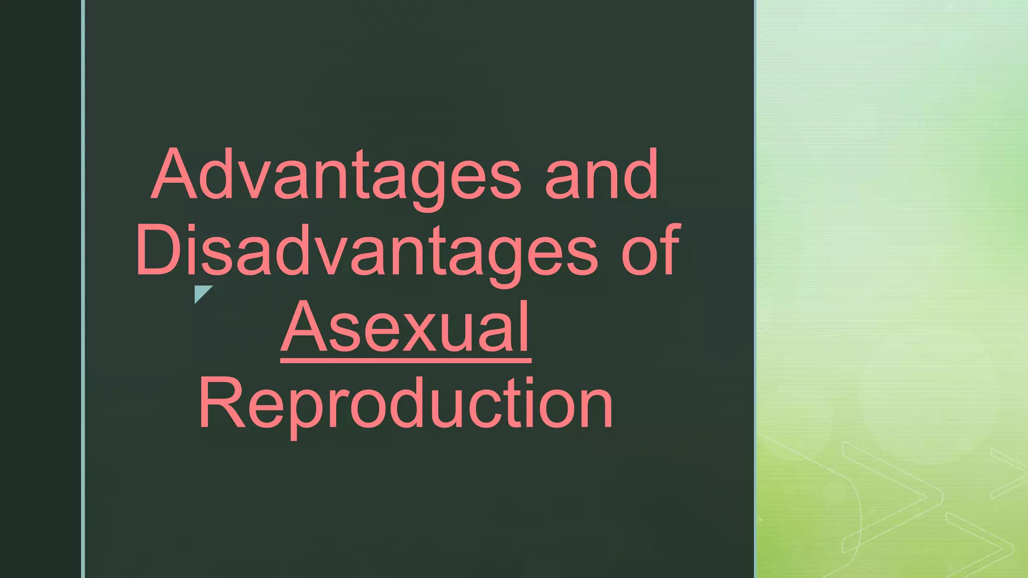 z
Advantages and
Disadvantages of
Asexual
Reproduction
 