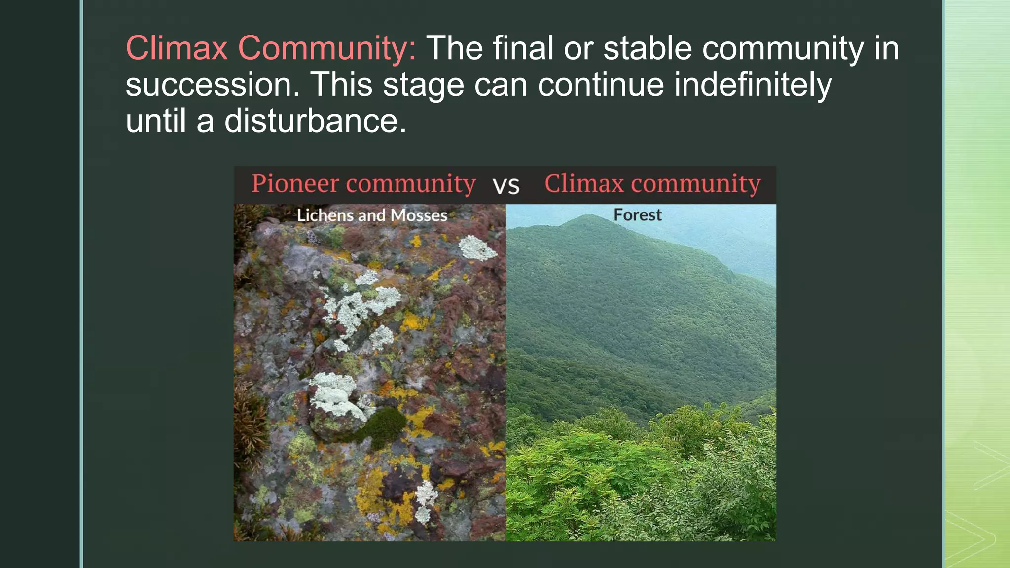 z
Climax Community: The final or stable community in
succession. This stage can continue indefinitely
until a disturbance.
 