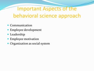 Important Aspects of the
behavioral science approach
 Communication
 Employee development
 Leadership
 Employee motivation
 Organization as social system
 