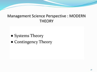 46
Management Science Perspective : MODERN
THEORY
● Systems Theory
● Contingency Theory
 