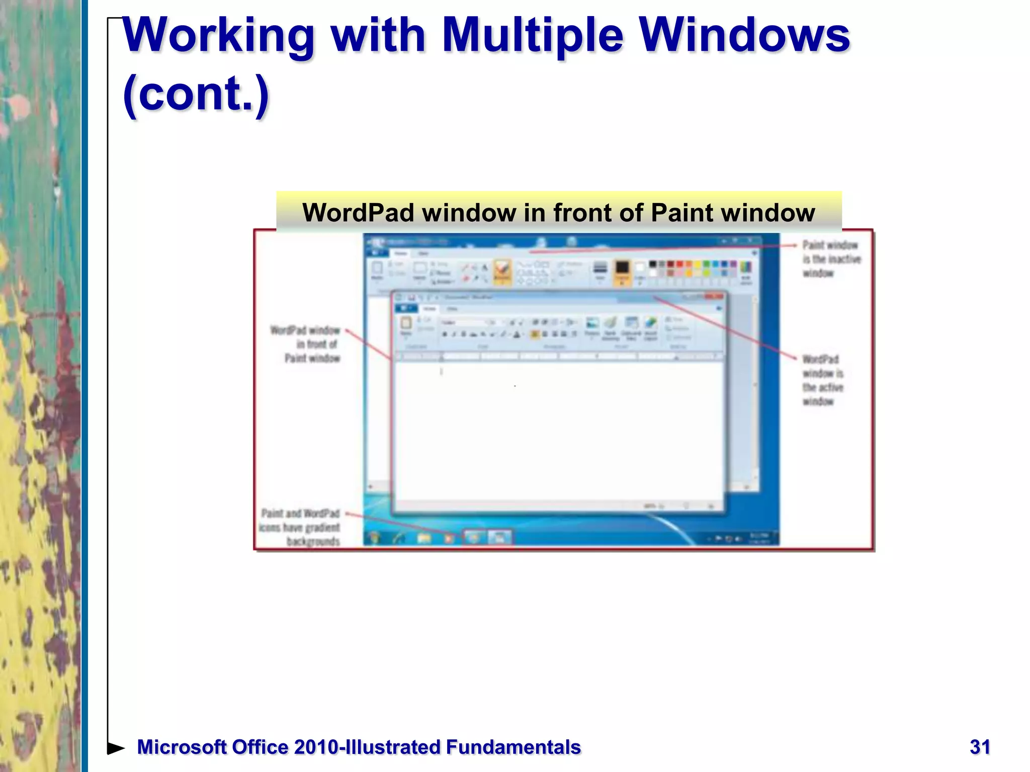 Working with Multiple Windows
(cont.)
31Microsoft Office 2010-Illustrated Fundamentals
WordPad window in front of Paint window
 