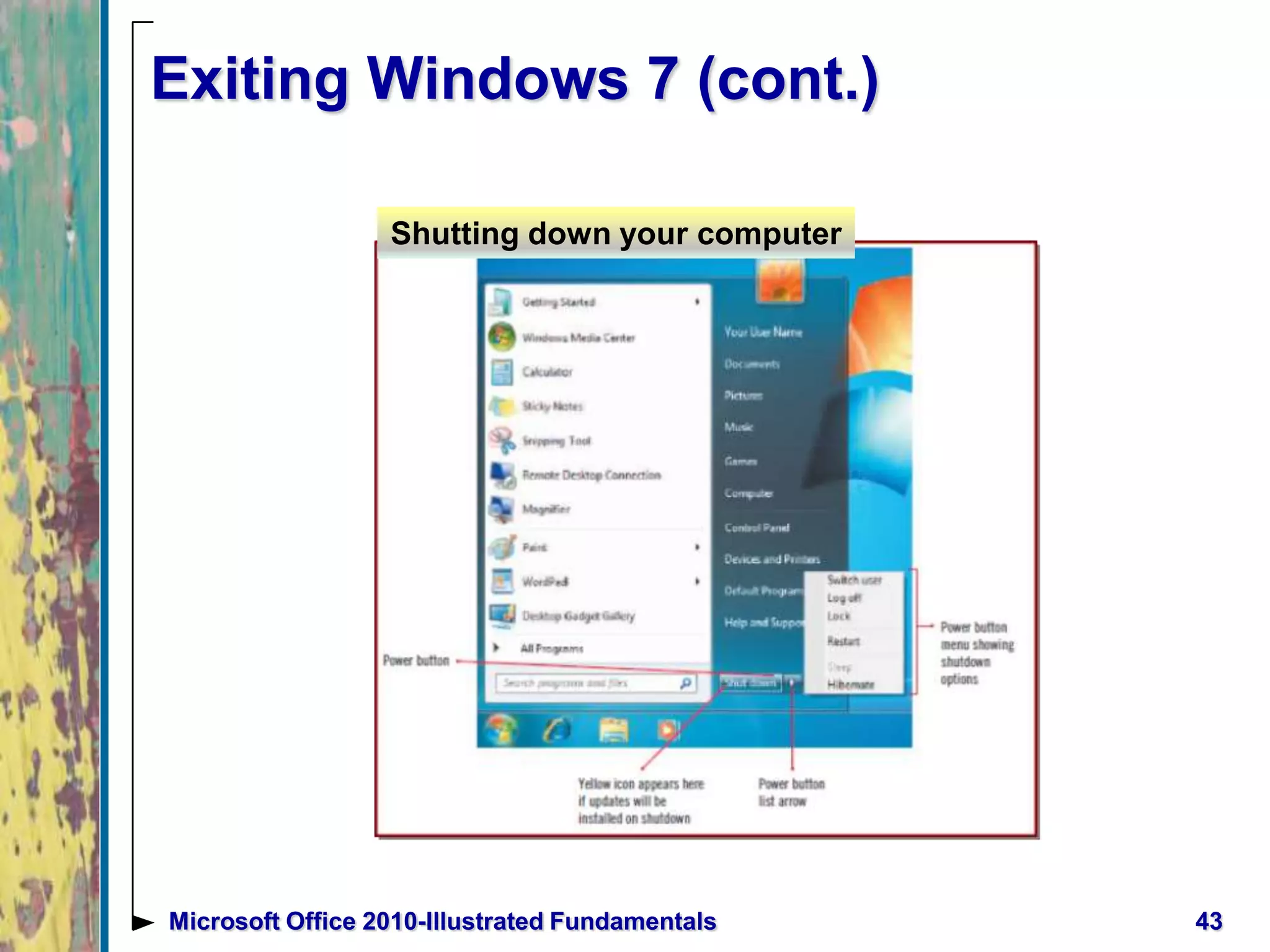 Exiting Windows 7 (cont.)
43Microsoft Office 2010-Illustrated Fundamentals
Shutting down your computer
 