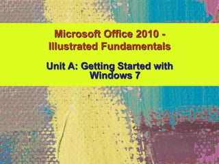 Unit A: Getting Started with
Windows 7
Microsoft Office 2010 -
Illustrated Fundamentals
 