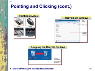 Pointing and Clicking (cont.)
16Microsoft Office 2010-Illustrated Fundamentals
Pointing devices
Recycle Bin window
Dragging the Recycle Bin icon
 