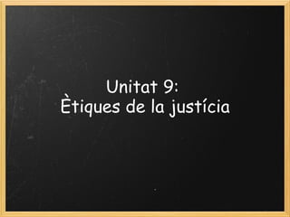 Unitat 9:  Ètiques de la justícia   