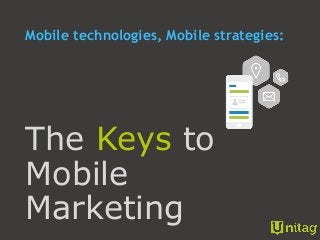 Mobile technologies, Mobile strategies:
The Keys to
Mobile
Marketing
 