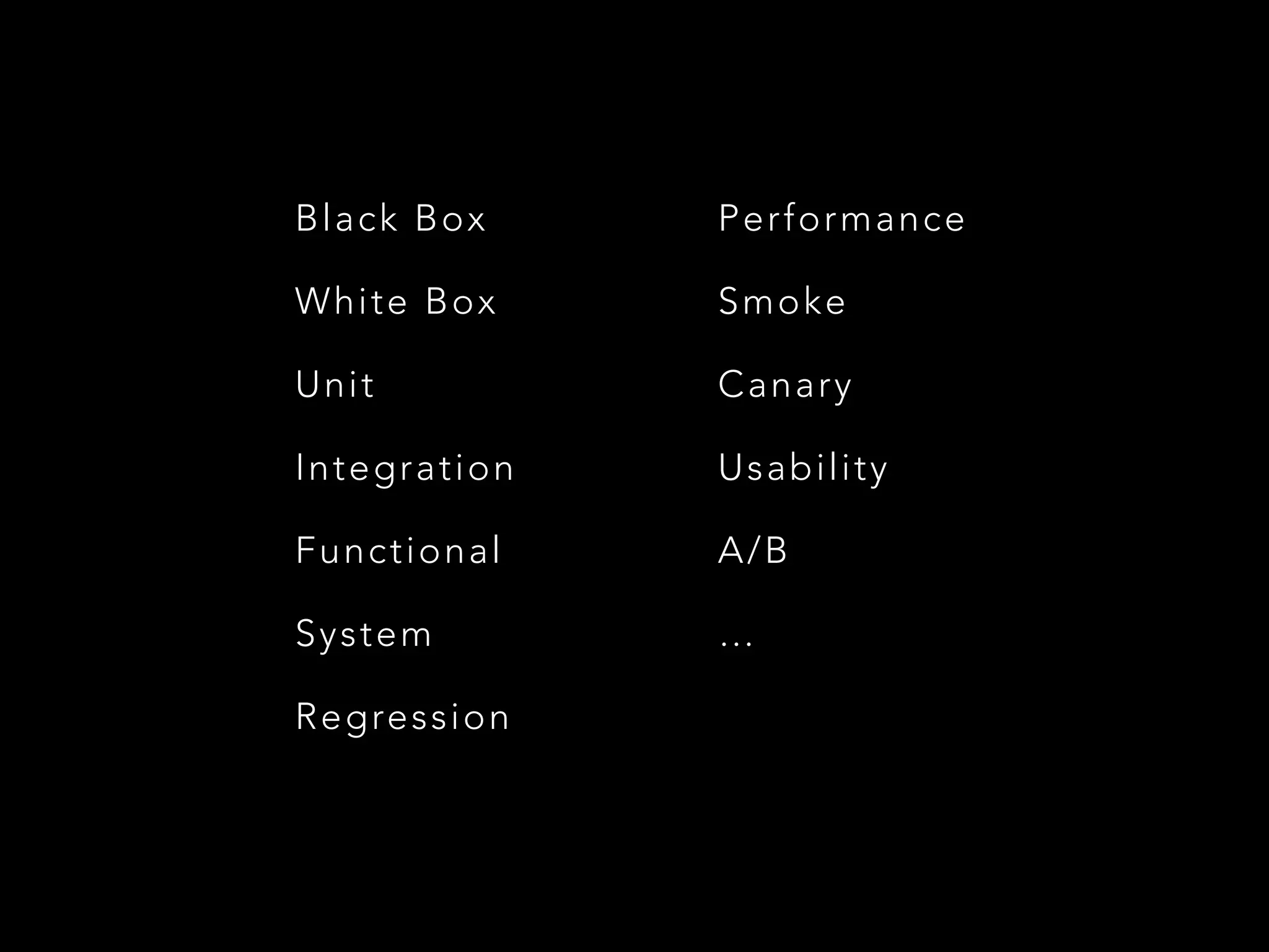 Black Box 
White Box 
Unit 
Integration 
Functional 
System 
Regression 
Performance 
Smoke 
Canary 
Usability 
A/B 
… 
 