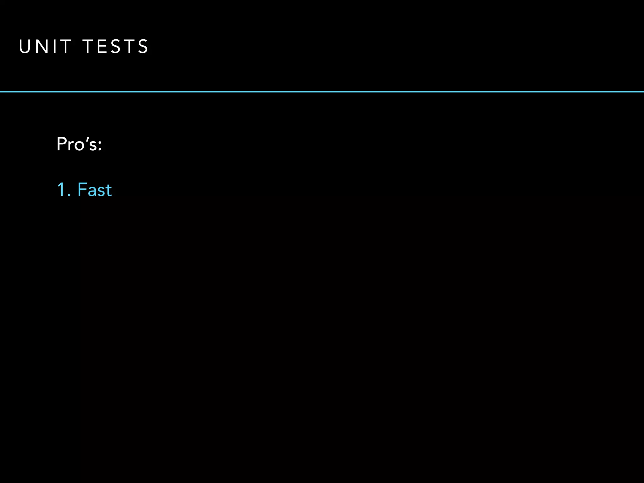 UNIT TESTS 
Pro’s: 
1. Fast 
 