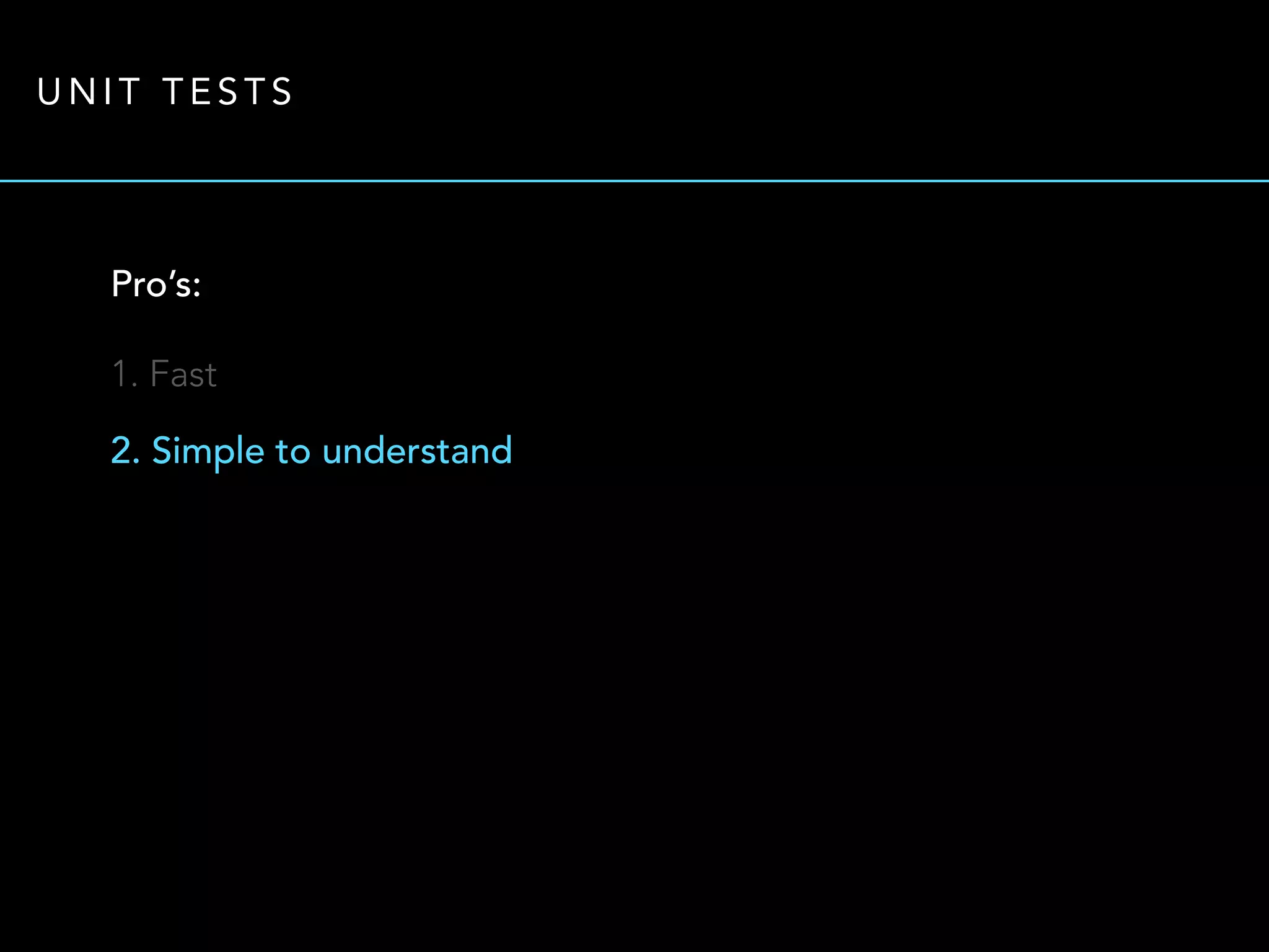 UNIT TESTS 
Pro’s: 
1. Fast 
2. Simple to understand 
 