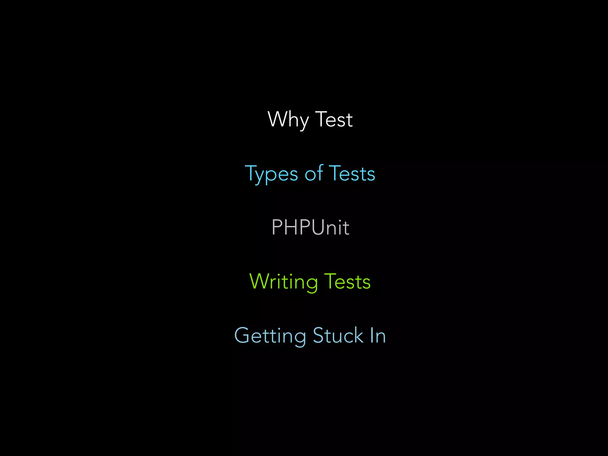 Why Test 
Types of Tests 
PHPUnit 
Writing Tests 
Getting Stuck In 
 