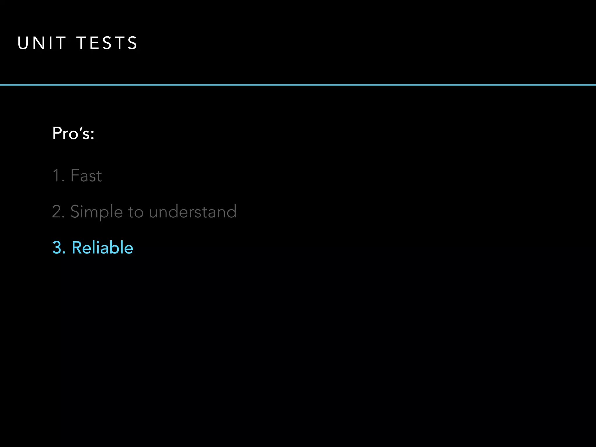 UNIT TESTS 
Pro’s: 
1. Fast 
2. Simple to understand 
3. Reliable 
 