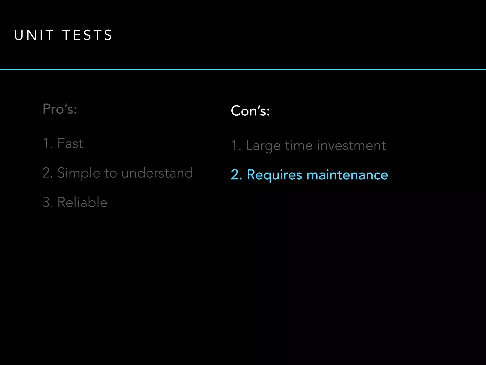 UNIT TESTS 
Pro’s: 
1. Fast 
2. Simple to understand 
3. Reliable 
Con’s: 
1. Large time investment 
2. Requires maintenance 
 