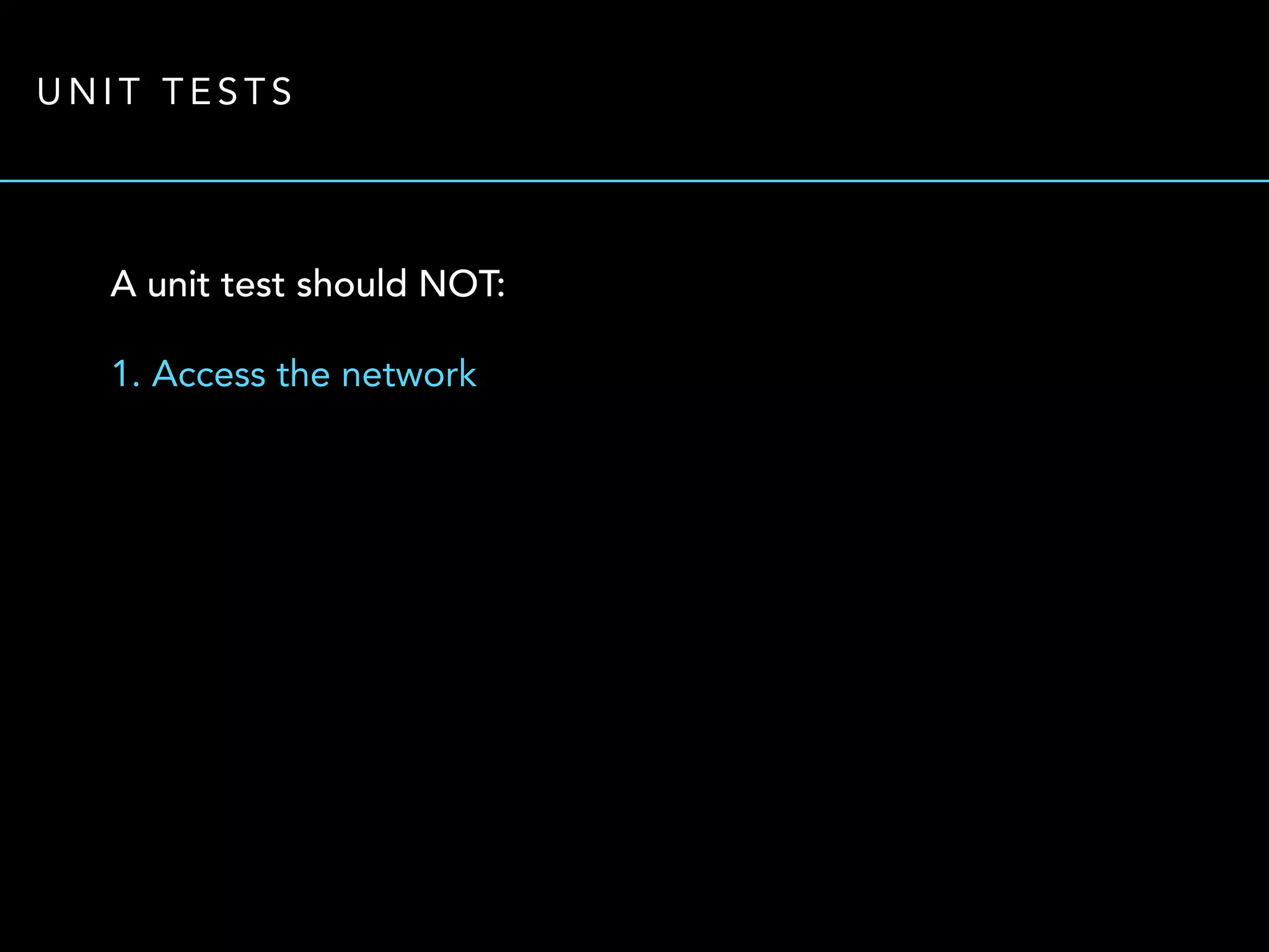 UNIT TESTS 
A unit test should NOT: 
1. Access the network 
 