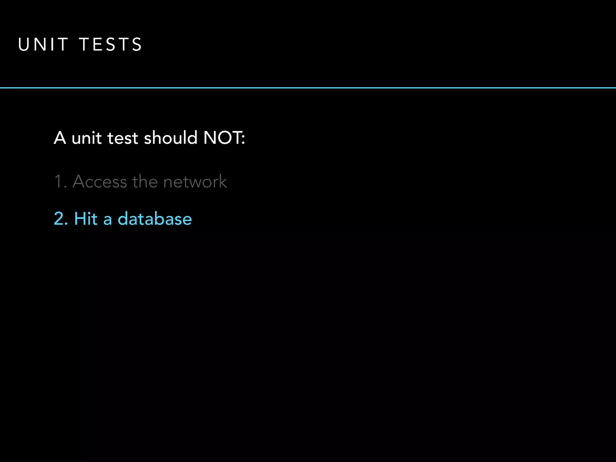 UNIT TESTS 
A unit test should NOT: 
1. Access the network 
2. Hit a database 
 