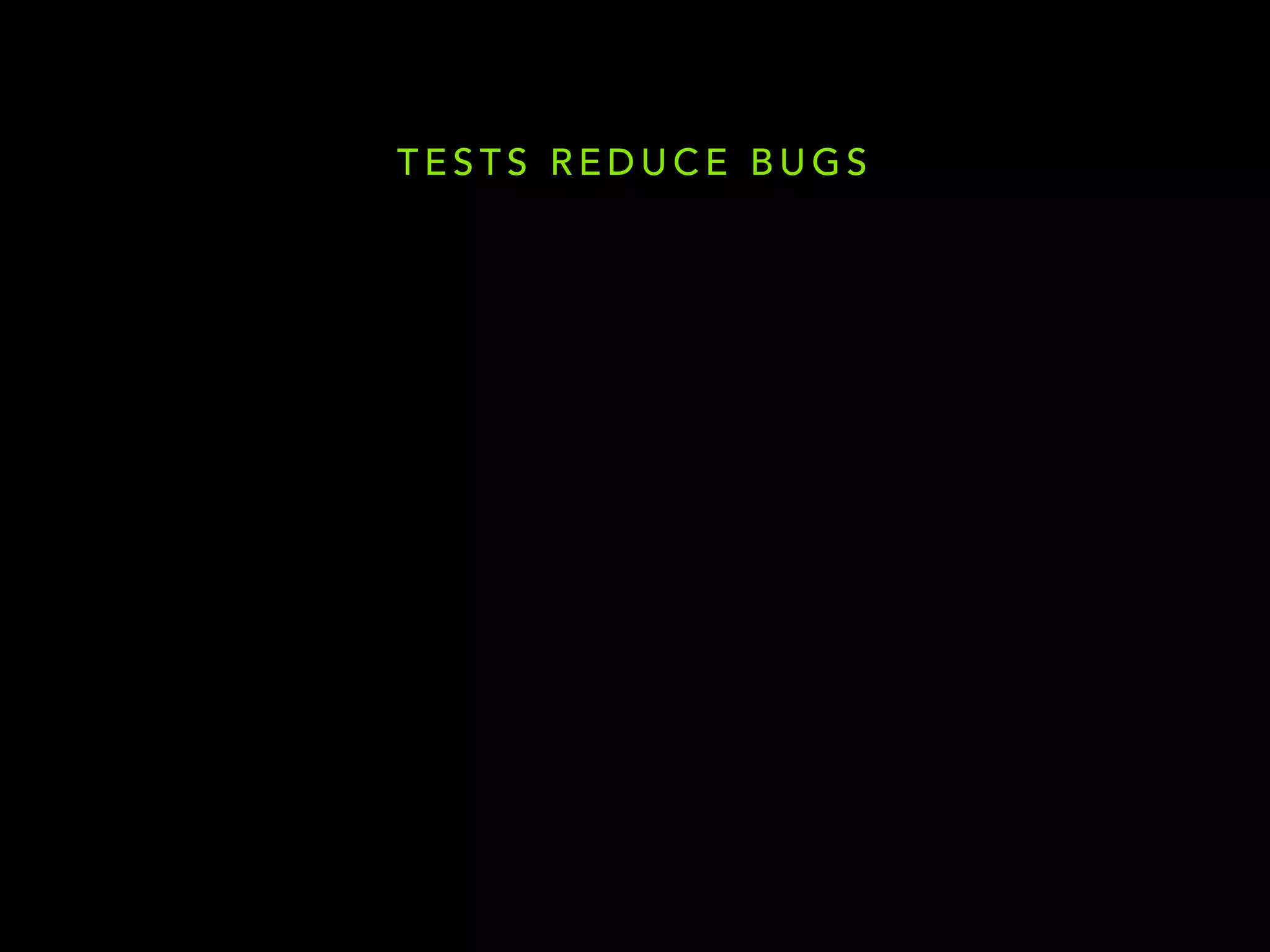 TESTS REDUCE BUGS 
 