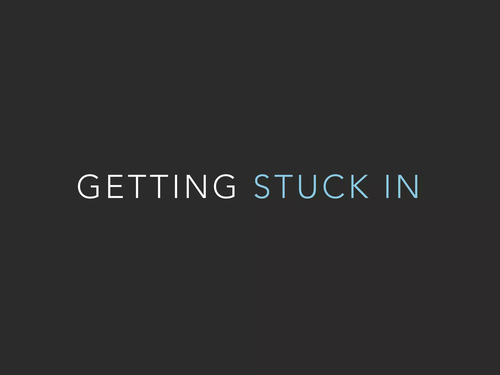 GETTING STUCK IN 
 