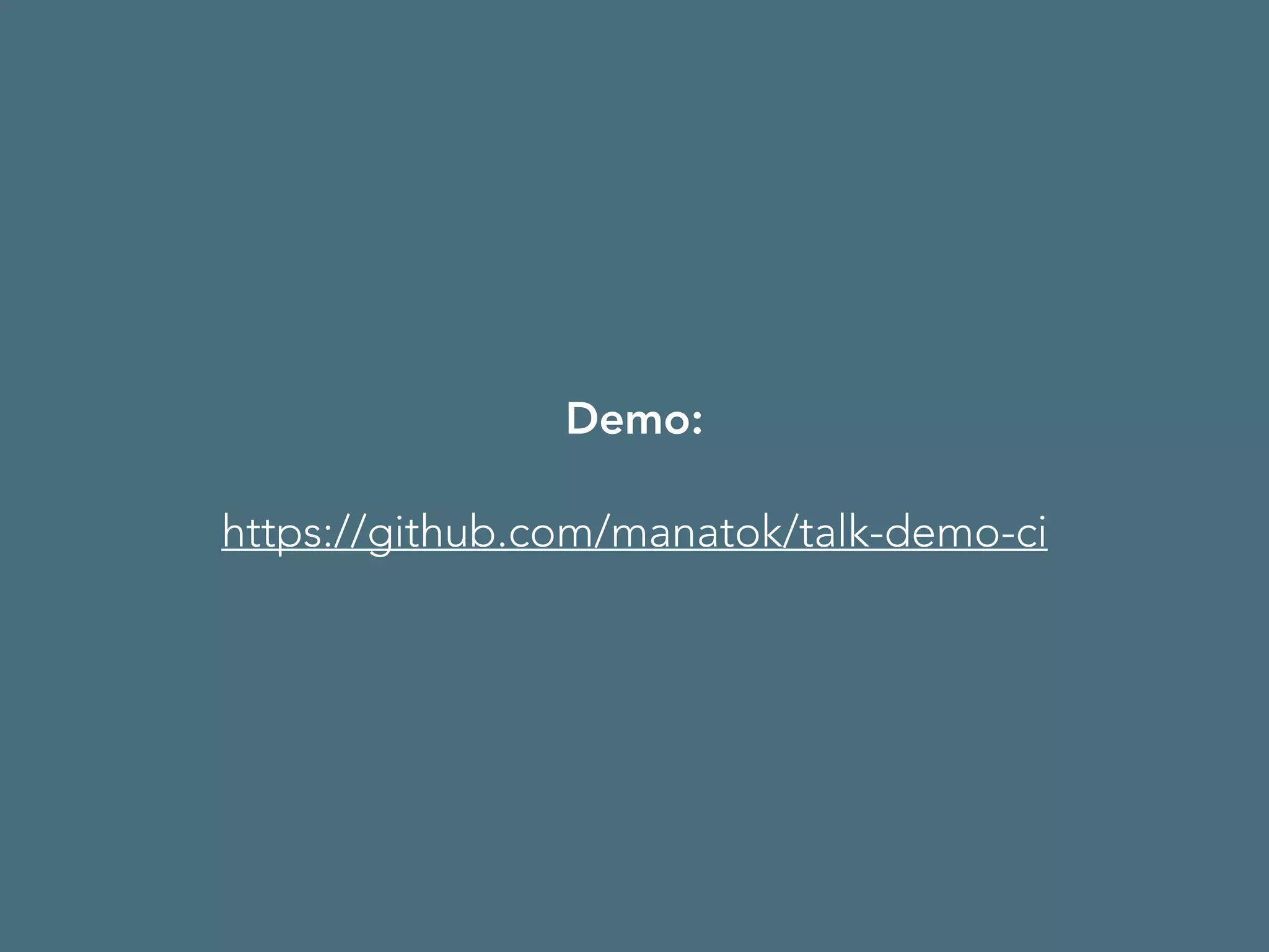 Demo: 
https://github.com/manatok/talk-demo-ci 
 