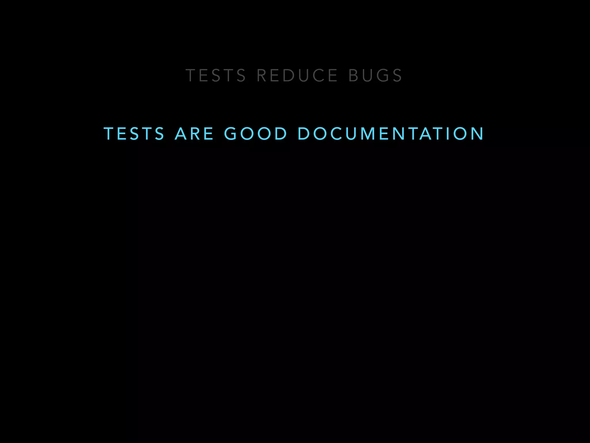 TESTS REDUCE BUGS 
TESTS ARE GOOD DOCUMENTATION 
 
