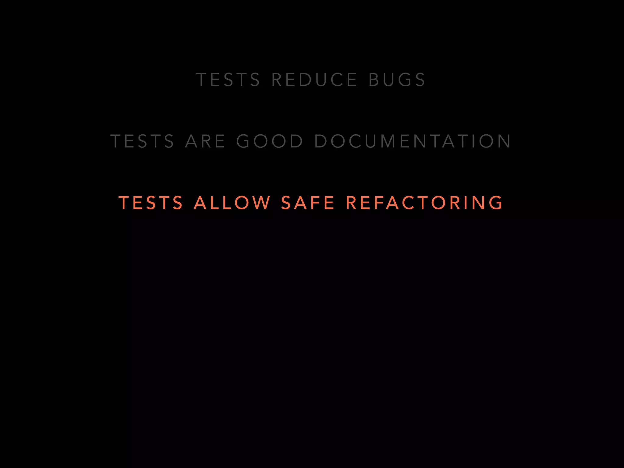 TESTS REDUCE BUGS 
TESTS ARE GOOD DOCUMENTATION 
TESTS ALLOW SAFE REFACTORING 
 
