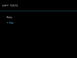 UNIT TESTS 
Pro’s: 
1. Fast 
 