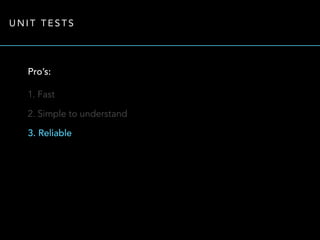 UNIT TESTS 
Pro’s: 
1. Fast 
2. Simple to understand 
3. Reliable 
 
