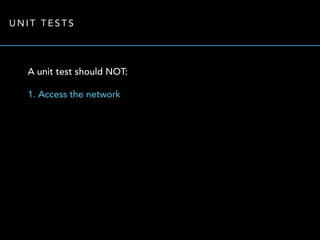 UNIT TESTS 
A unit test should NOT: 
1. Access the network 
 