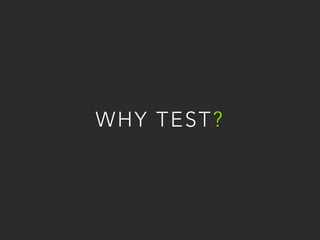 WHY TEST? 
 