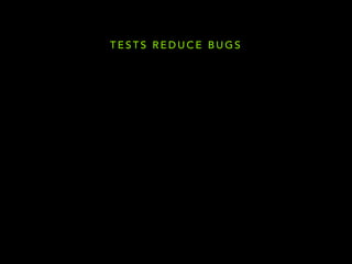 TESTS REDUCE BUGS 
 