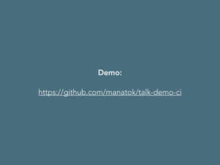 Demo: 
https://github.com/manatok/talk-demo-ci 
 