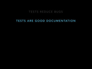 TESTS REDUCE BUGS 
TESTS ARE GOOD DOCUMENTATION 
 