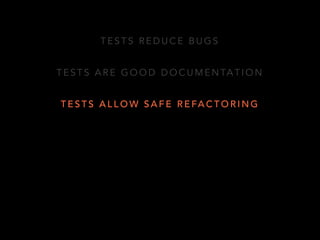 TESTS REDUCE BUGS 
TESTS ARE GOOD DOCUMENTATION 
TESTS ALLOW SAFE REFACTORING 
 