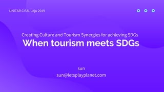 When tourism meets SDGs
sun
sun@letsplayplanet.com
Creating Culture and Tourism Synergies for achieving SDGs
UNITAR CIFAL Jeju 2019
 