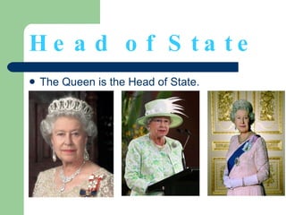 Head of State The Queen is the Head of State. 