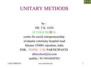 UNITARY METHODS  by :  DR. T.K. JAIN AFTERSCHO ☺ OL  centre for social entrepreneurship  sivakamu veterinary hospital road bikaner 334001 rajasthan, india FOR –  PGPSE / CSE  PARTICIPANTS  [email_address] mobile : 91+9414430763 