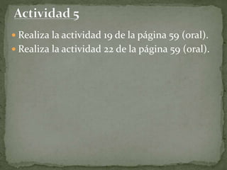  Realiza la actividad 19 de la página 59 (oral).
 Realiza la actividad 22 de la página 59 (oral).
 