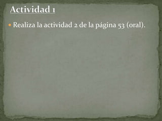  Realiza la actividad 2 de la página 53 (oral).
 